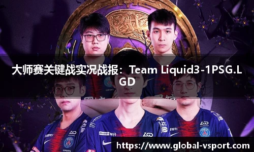 大师赛关键战实况战报：Team Liquid3-1PSG.LGD