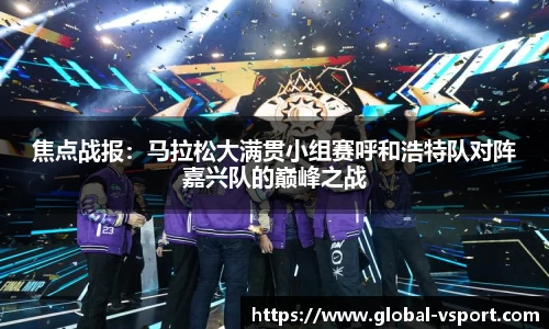 焦点战报：马拉松大满贯小组赛呼和浩特队对阵嘉兴队的巅峰之战